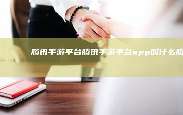 腾讯手游平台-腾讯手游平台app叫什么 (腾讯手游平台官方下载)